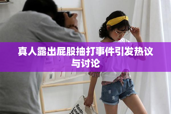 真人露出屁股抽打事件引发热议与讨论