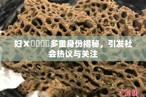 妇Ⅹ乄乂❌‌多重身份揭秘，引发社会热议与关注