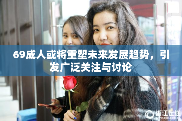 69成人或将重塑未来发展趋势，引发广泛关注与讨论