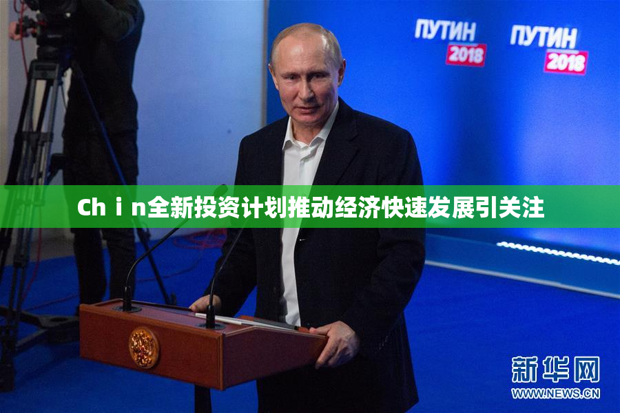 Chⅰn全新投资计划推动经济快速发展引关注