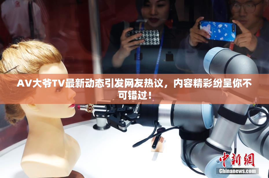 AV大爷TV最新动态引发网友热议，内容精彩纷呈你不可错过！