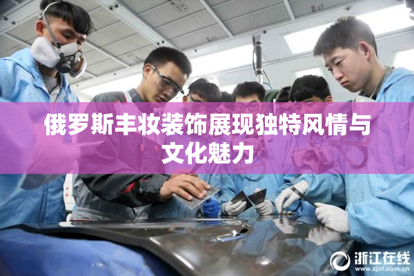 俄罗斯丰妆装饰展现独特风情与文化魅力
