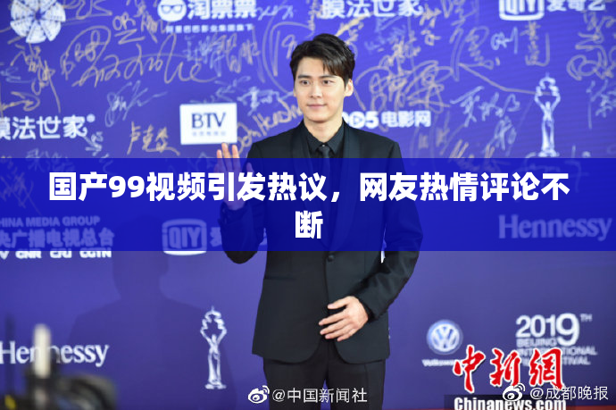 国产99视频引发热议，网友热情评论不断