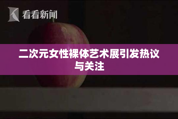 二次元女性裸体艺术展引发热议与关注