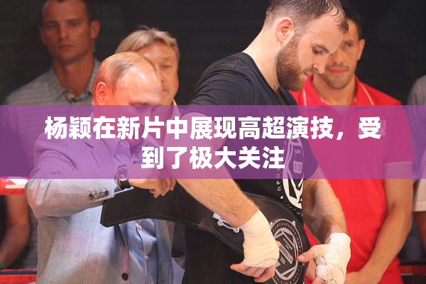 杨颖在新片中展现高超演技，受到了极大关注