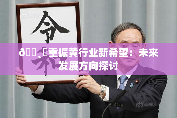🌸‌重振黄行业新希望：未来发展方向探讨