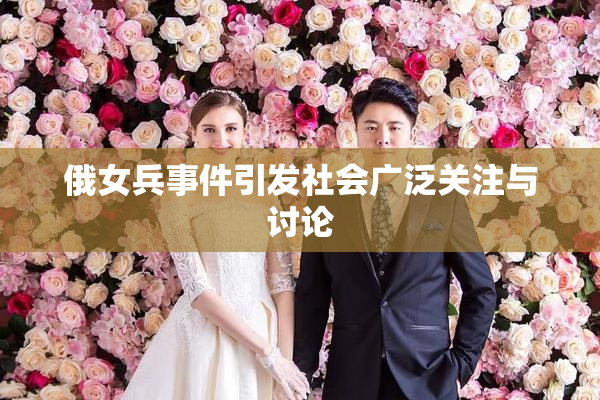 俄女兵事件引发社会广泛关注与讨论