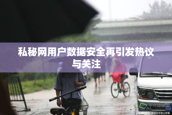 私秘网用户数据安全再引发热议与关注