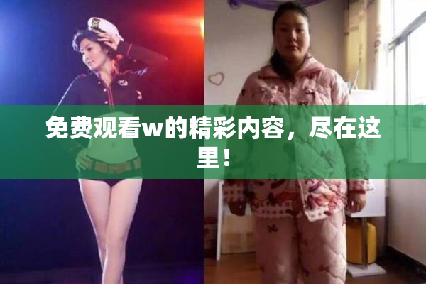 免费观看w的精彩内容，尽在这里！