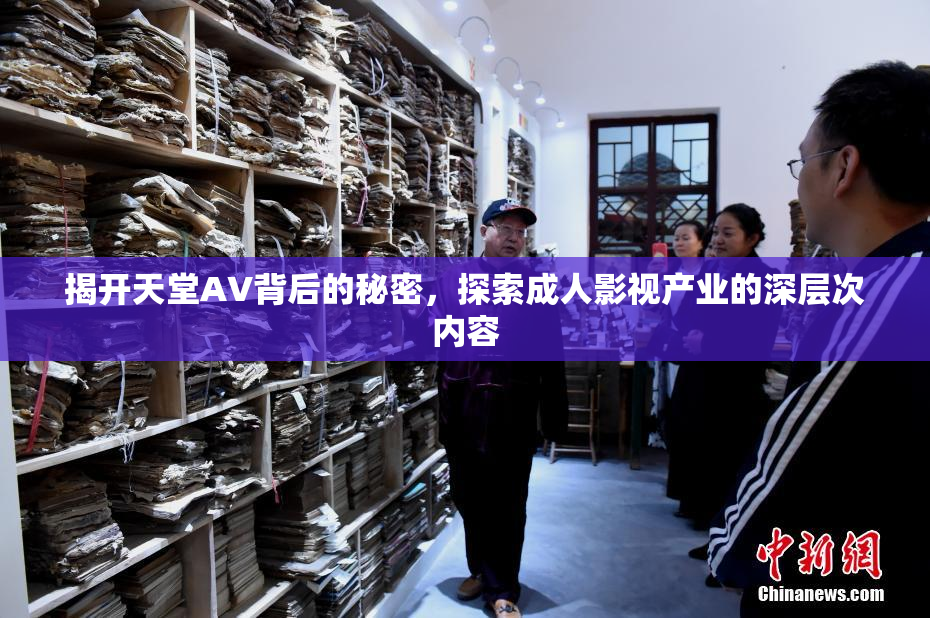 揭开天堂AV背后的秘密，探索成人影视产业的深层次内容