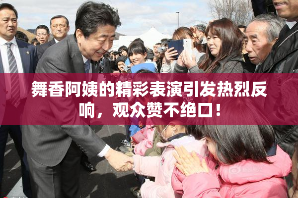 舞香阿姨的精彩表演引发热烈反响，观众赞不绝口！