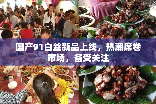 国产91白丝新品上线，热潮席卷市场，备受关注