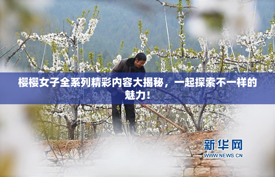 樱樱女子全系列精彩内容大揭秘，一起探索不一样的魅力！