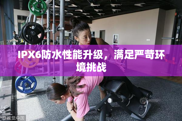 IPX6防水性能升级，满足严苛环境挑战