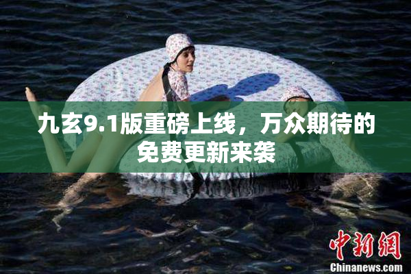 九玄9.1版重磅上线，万众期待的免费更新来袭