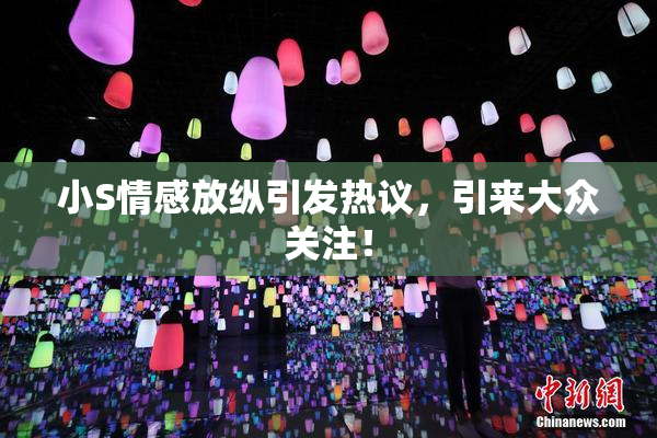 小S情感放纵引发热议，引来大众关注！
