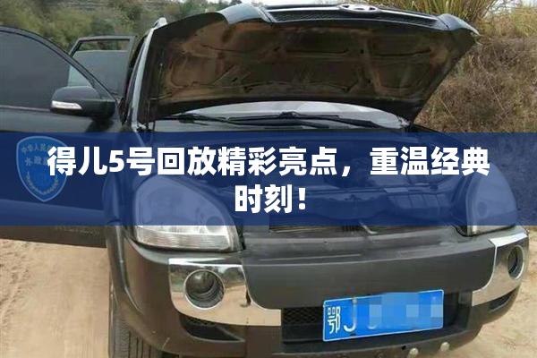 得儿5号回放精彩亮点，重温经典时刻！