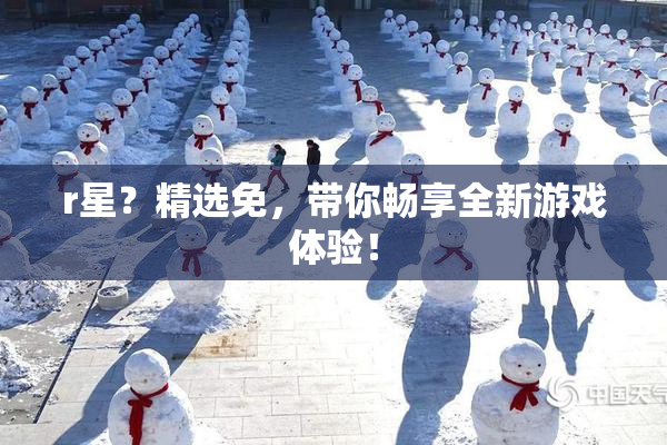 r星？精选免，带你畅享全新游戏体验！