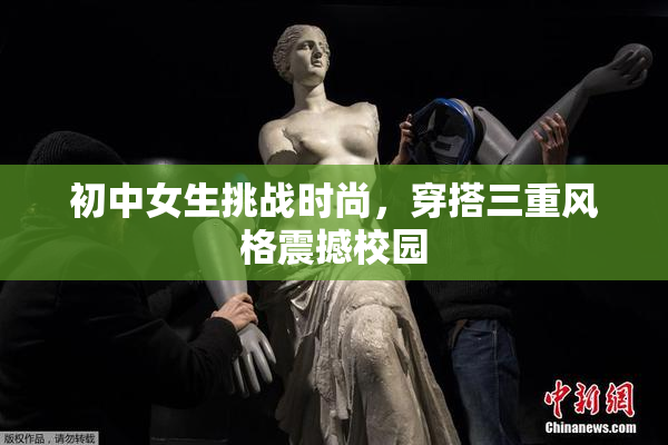 初中女生挑战时尚，穿搭三重风格震撼校园