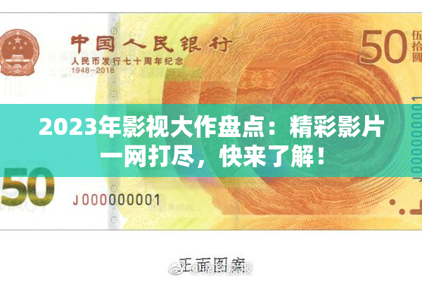 2023年影视大作盘点：精彩影片一网打尽，快来了解！