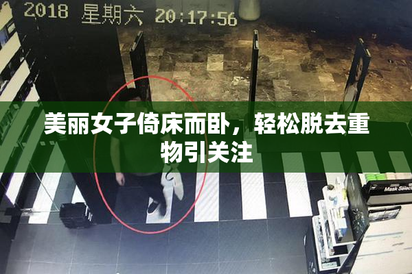 美丽女子倚床而卧，轻松脱去重物引关注