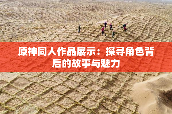 原神同人作品展示：探寻角色背后的故事与魅力