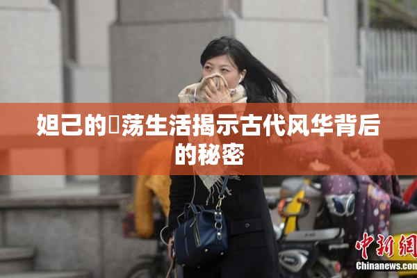妲己的婬荡生活揭示古代风华背后的秘密