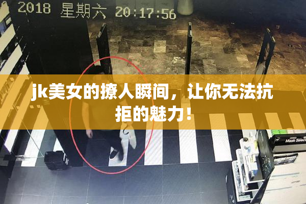 jk美女的撩人瞬间，让你无法抗拒的魅力！