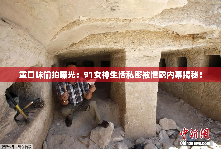 重口味偷拍曝光：91女神生活私密被泄露内幕揭秘！