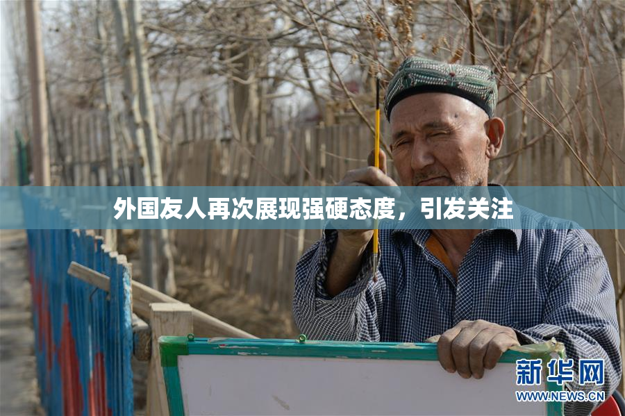 外国友人再次展现强硬态度，引发关注