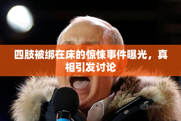 四肢被绑在床的惊悚事件曝光，真相引发讨论