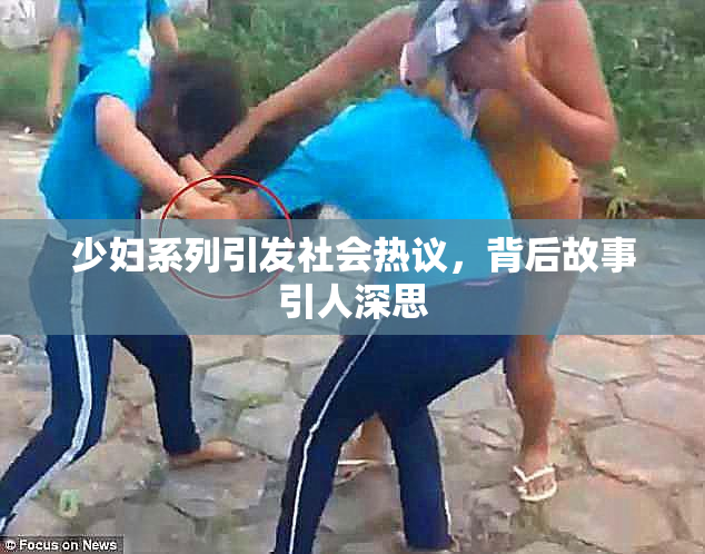 少妇系列引发社会热议，背后故事引人深思