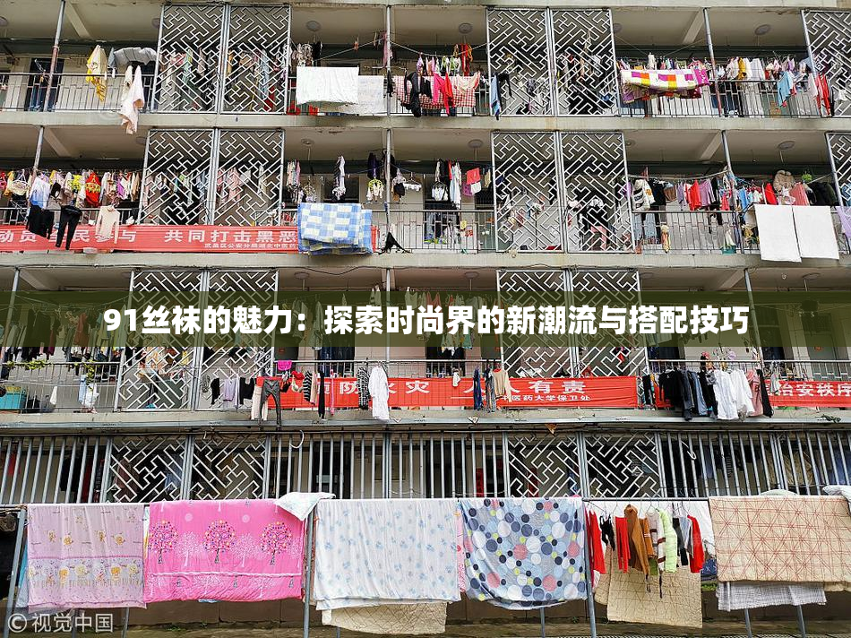 91丝袜的魅力：探索时尚界的新潮流与搭配技巧