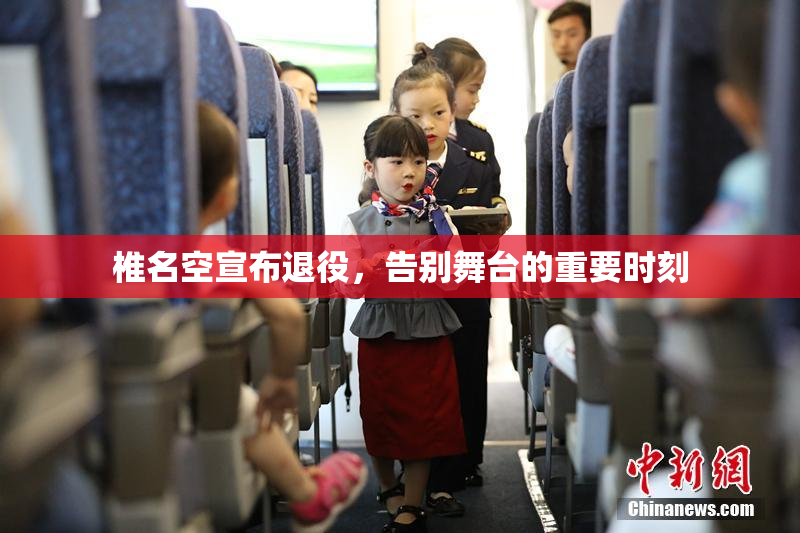 椎名空宣布退役，告别舞台的重要时刻