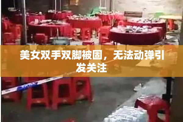 美女双手双脚被固，无法动弹引发关注