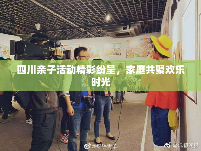 四川亲子活动精彩纷呈，家庭共聚欢乐时光