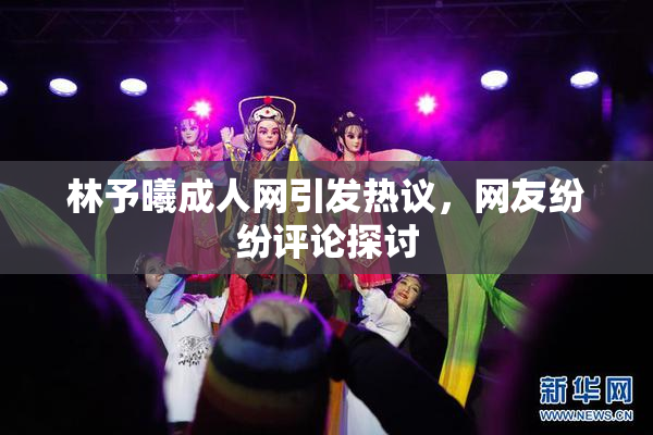 林予曦成人网引发热议，网友纷纷评论探讨