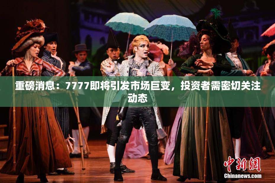 重磅消息：7777即将引发市场巨变，投资者需密切关注动态