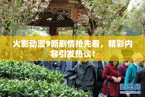 火影动漫9新剧情抢先看，精彩内容引发热议！
