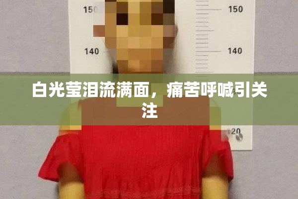 白光莹泪流满面，痛苦呼喊引关注
