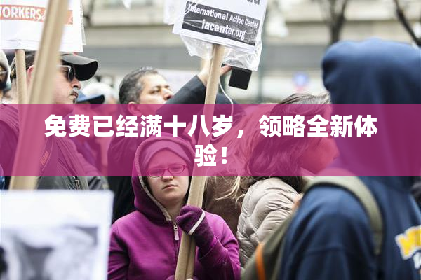 免费已经满十八岁，领略全新体验！