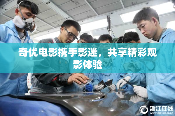 奇优电影携手影迷，共享精彩观影体验