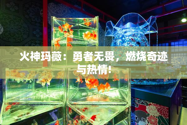 火神玛薇：勇者无畏，燃烧奇迹与热情!