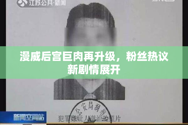 漫威后宫巨肉再升级，粉丝热议新剧情展开