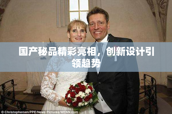 国产秘品精彩亮相，创新设计引领趋势
