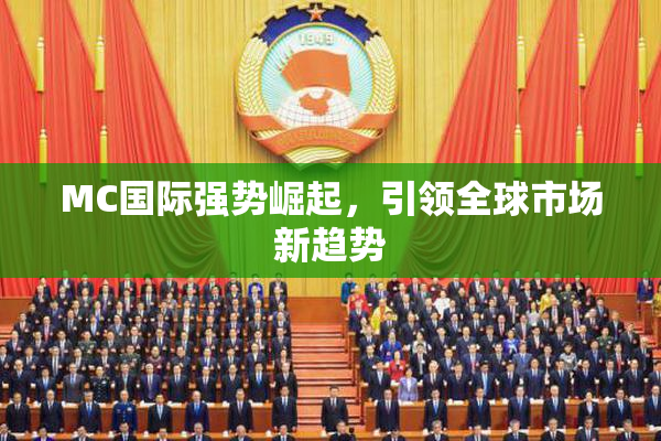 MC国际强势崛起，引领全球市场新趋势