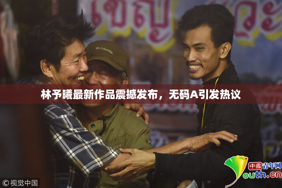 林予曦最新作品震撼发布，无码A引发热议