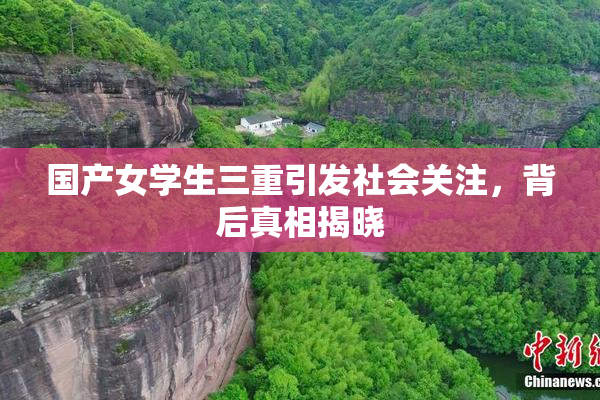 国产女学生三重引发社会关注，背后真相揭晓