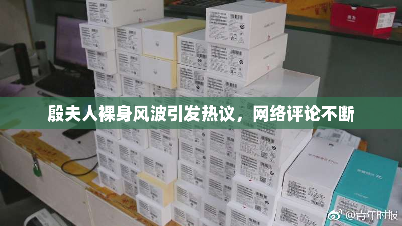 殷夫人裸身风波引发热议，网络评论不断