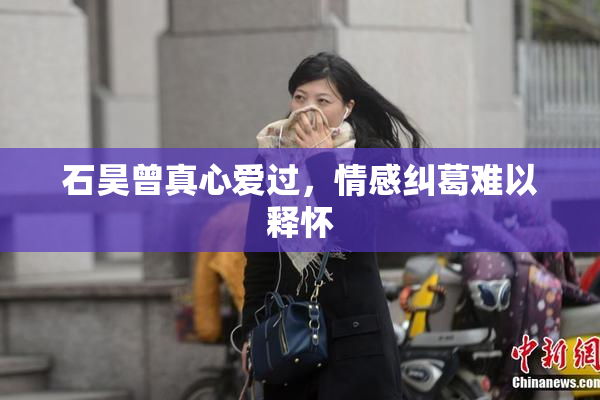 石昊曾真心爱过，情感纠葛难以释怀